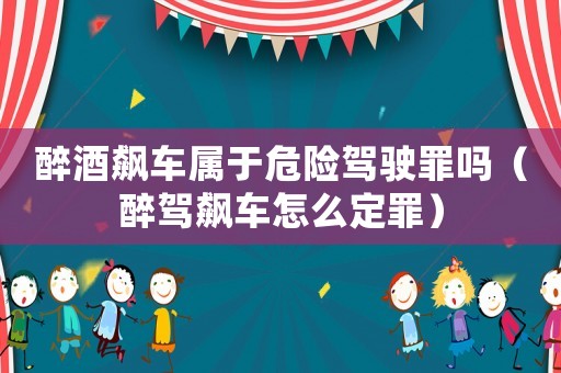 醉酒飆車屬于危險駕駛罪嗎（醉駕飆車怎么定罪）