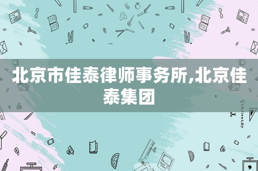北京市佳泰律師事務(wù)所,北京佳泰集團(tuán)