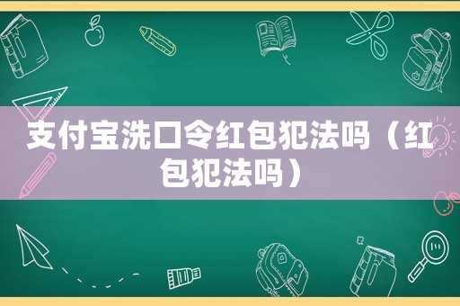 支付寶洗口令紅包犯法嗎（紅包犯法嗎）