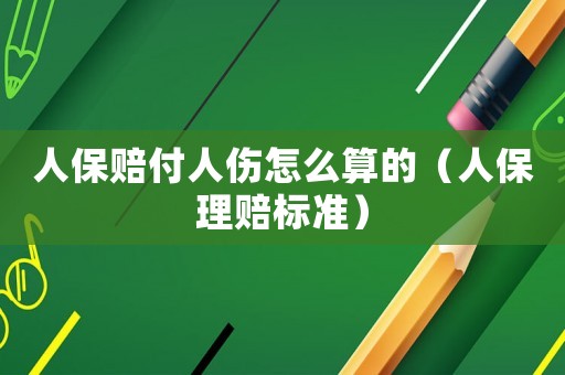 人保賠付人傷怎么算的（人保理賠標準）