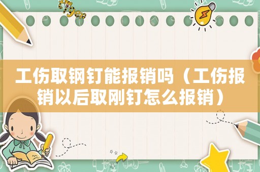 工傷取鋼釘能報銷嗎（工傷報銷以后取剛釘怎么報銷）
