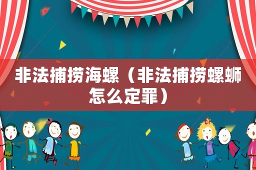非法捕撈海螺（非法捕撈螺螄怎么定罪）