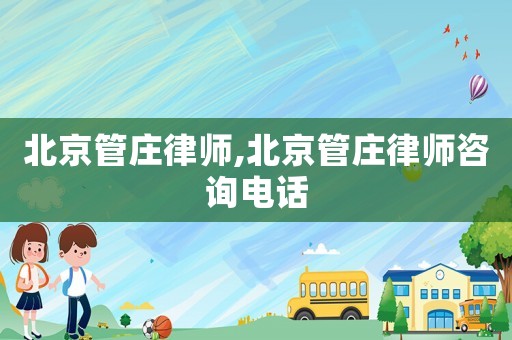 北京管莊律師,北京管莊律師咨詢電話