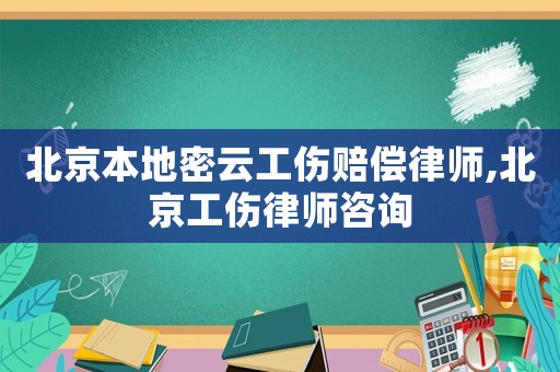 北京本地密云工傷賠償律師,北京工傷律師咨詢