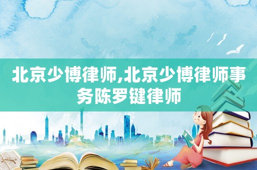 北京少博律師,北京少博律師事務陳羅鍵律師