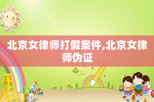 北京女律師打假案件,北京女律師偽證
