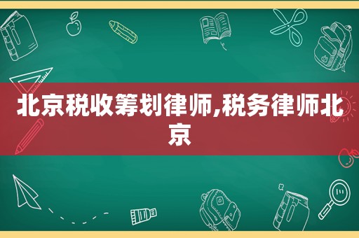 北京稅收籌劃律師,稅務律師北京
