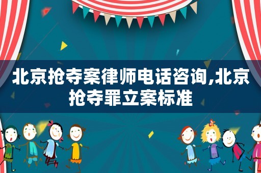 北京搶奪案律師電話咨詢,北京搶奪罪立案標(biāo)準(zhǔn)