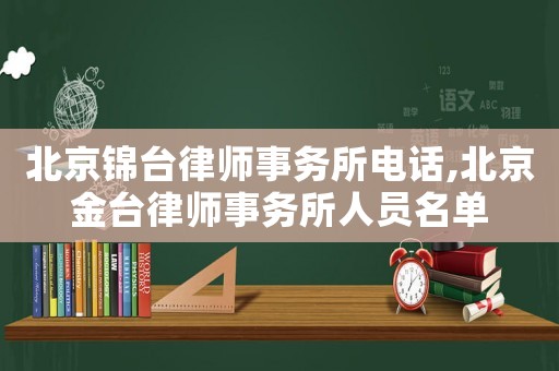 北京錦臺律師事務所電話,北京金臺律師事務所人員名單