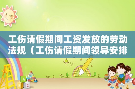 工傷請假期間工資發(fā)放的勞動法規(guī)（工傷請假期間領導安排的工作）