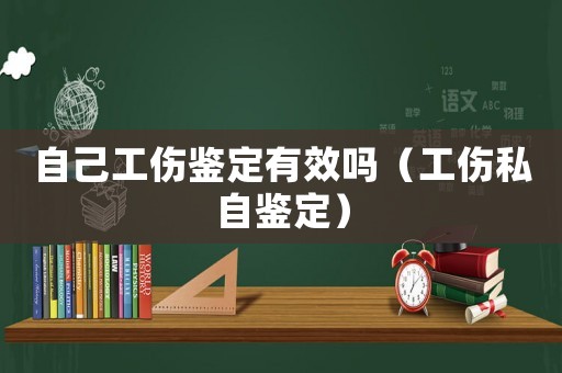 自己工傷鑒定有效嗎（工傷私自鑒定）