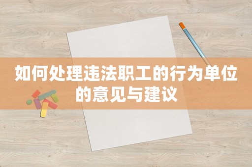 如何處理違法職工的行為單位的意見與建議