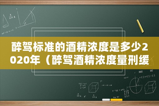 醉駕標準的酒精濃度是多少2020年（醉駕酒精濃度量刑緩刑）