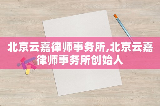 北京云嘉律師事務(wù)所,北京云嘉律師事務(wù)所創(chuàng)始人
