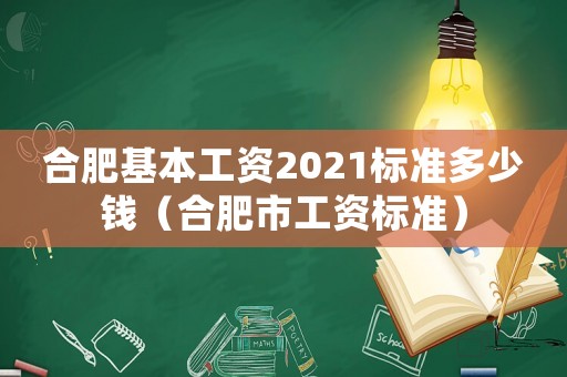 合肥基本工資2021標準多少錢（合肥市工資標準）