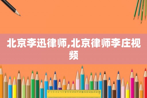 北京李迅律師,北京律師李莊視頻