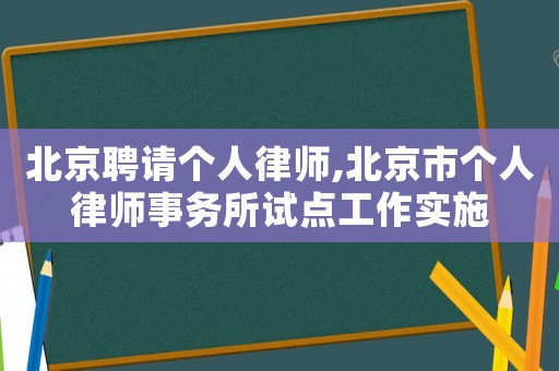 北京聘請個人律師,北京市個人律師事務所試點工作實施