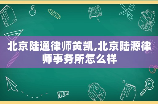 北京陸通律師黃凱,北京陸源律師事務所怎么樣
