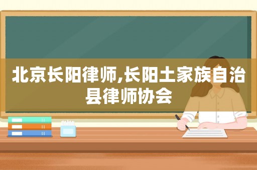 北京長陽律師,長陽土家族自治縣律師協(xié)會(huì)