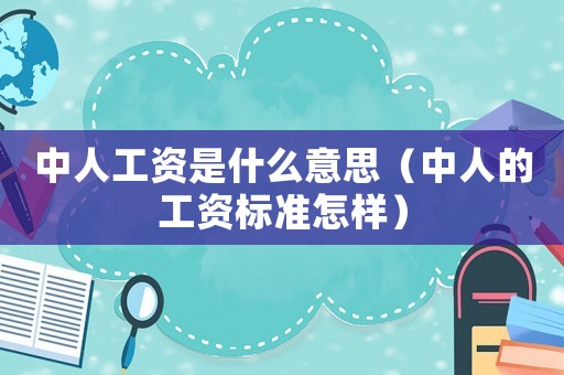 中人工資是什么意思（中人的工資標準怎樣）