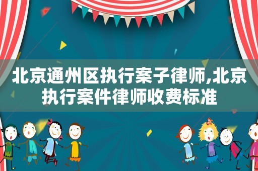 北京通州區執行案子律師,北京執行案件律師收費標準