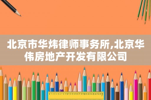 北京市華煒律師事務所,北京華偉房地產開發有限公司