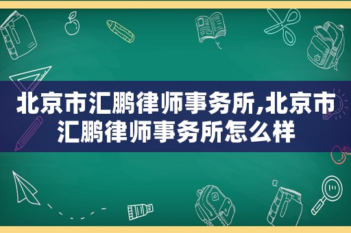 北京市匯鵬律師事務所,北京市匯鵬律師事務所怎么樣
