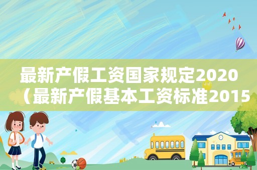 最新產(chǎn)假工資國家規(guī)定2020（最新產(chǎn)假基本工資標(biāo)準(zhǔn)2015）