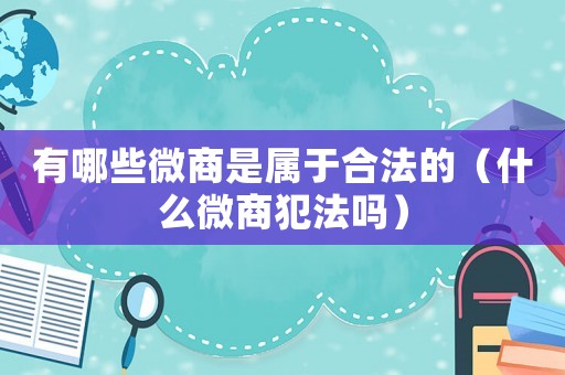 有哪些微商是屬于合法的（什么微商犯法嗎）