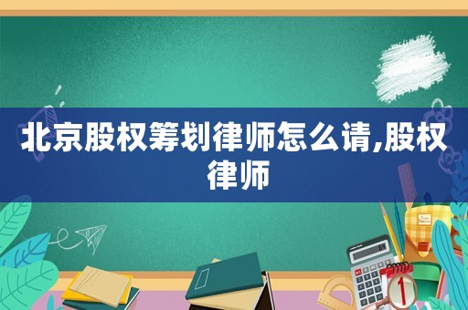 北京股權籌劃律師怎么請,股權 律師