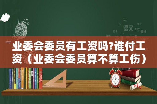 業委會委員有工資嗎?誰付工資（業委會委員算不算工傷）