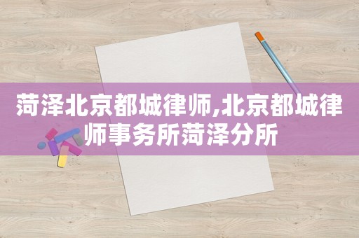菏澤北京都城律師,北京都城律師事務所菏澤分所