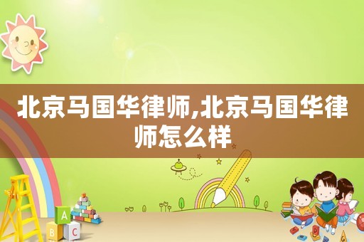 北京馬國華律師,北京馬國華律師怎么樣