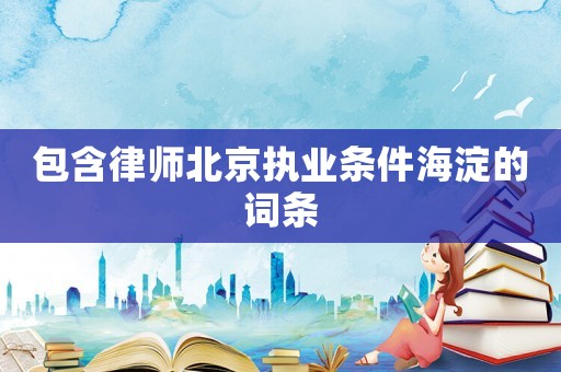 包含律師北京執業條件海淀的詞條