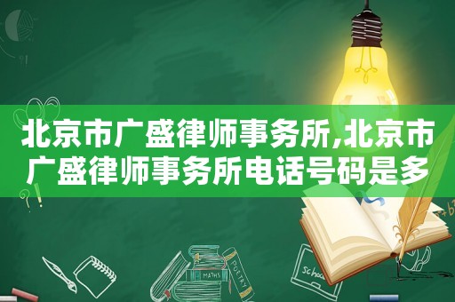 北京市廣盛律師事務所,北京市廣盛律師事務所電話號碼是多少