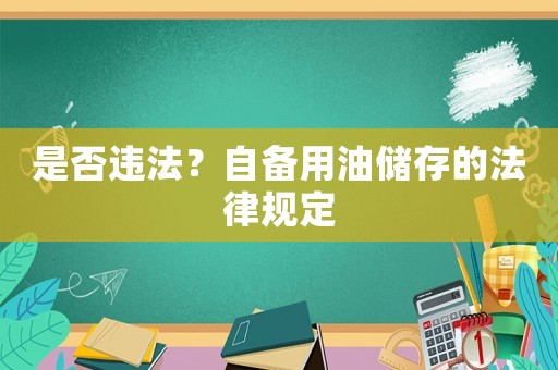 是否違法？自備用油儲存的法律規定