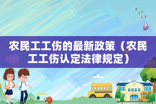 農民工工傷的最新政策（農民工工傷認定法律規定）