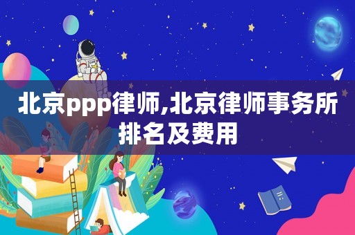 北京ppp律師,北京律師事務所排名及費用