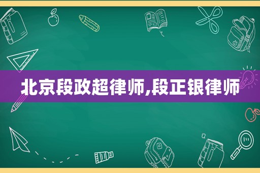 北京段政超律師,段正銀律師