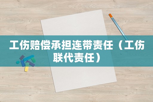 工傷賠償承擔連帶責任（工傷聯代責任）