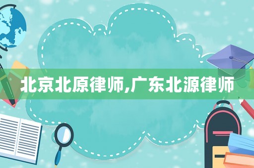 北京北原律師,廣東北源律師