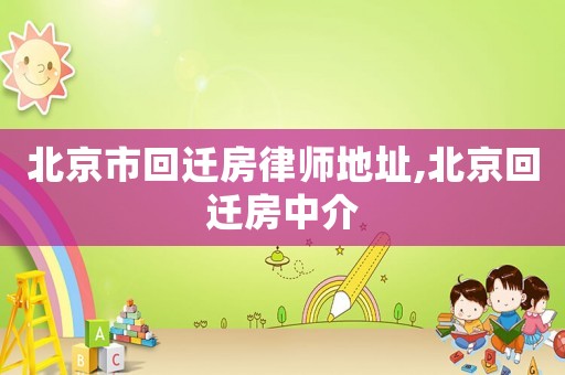 北京市回遷房律師地址,北京回遷房中介
