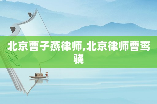 北京曹子燕律師,北京律師曹鸞驍