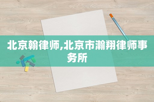 北京翰律師,北京市瀚翔律師事務所