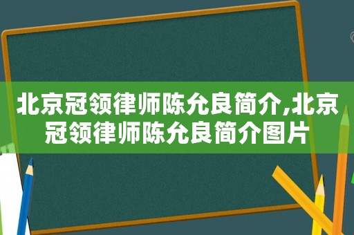北京冠領律師陳允良簡介,北京冠領律師陳允良簡介圖片