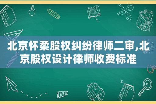 北京懷柔股權糾紛律師二審,北京股權設計律師收費標準