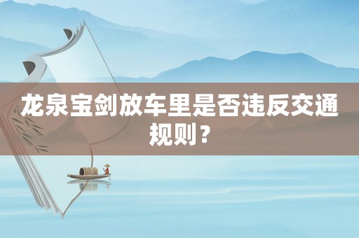 龍泉寶劍放車里是否違反交通規則？