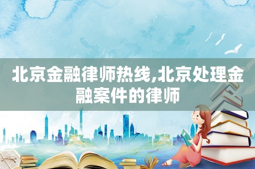 北京金融律師熱線,北京處理金融案件的律師