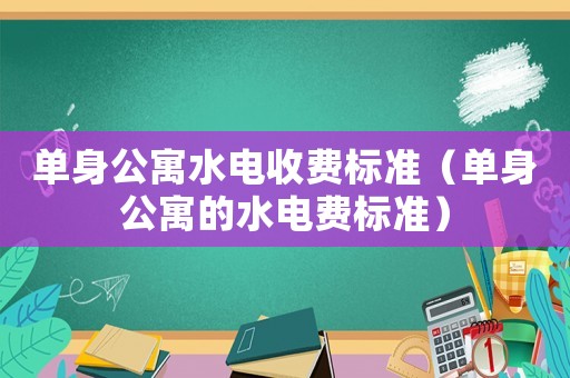 單身公寓水電收費標準（單身公寓的水電費標準）