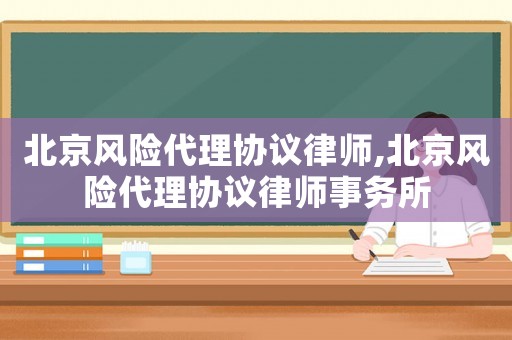 北京風(fēng)險(xiǎn)代理協(xié)議律師,北京風(fēng)險(xiǎn)代理協(xié)議律師事務(wù)所
